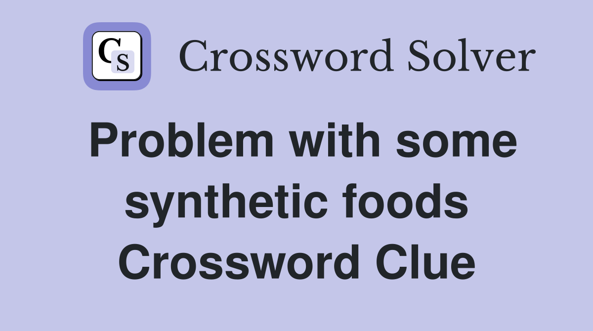 Problem with some synthetic foods Crossword Clue