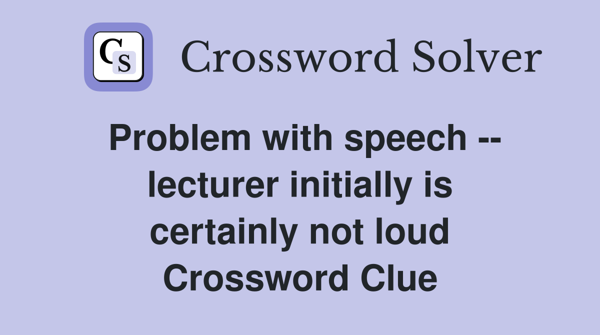 Problem with speech -- lecturer initially is certainly not loud Crossword Clue