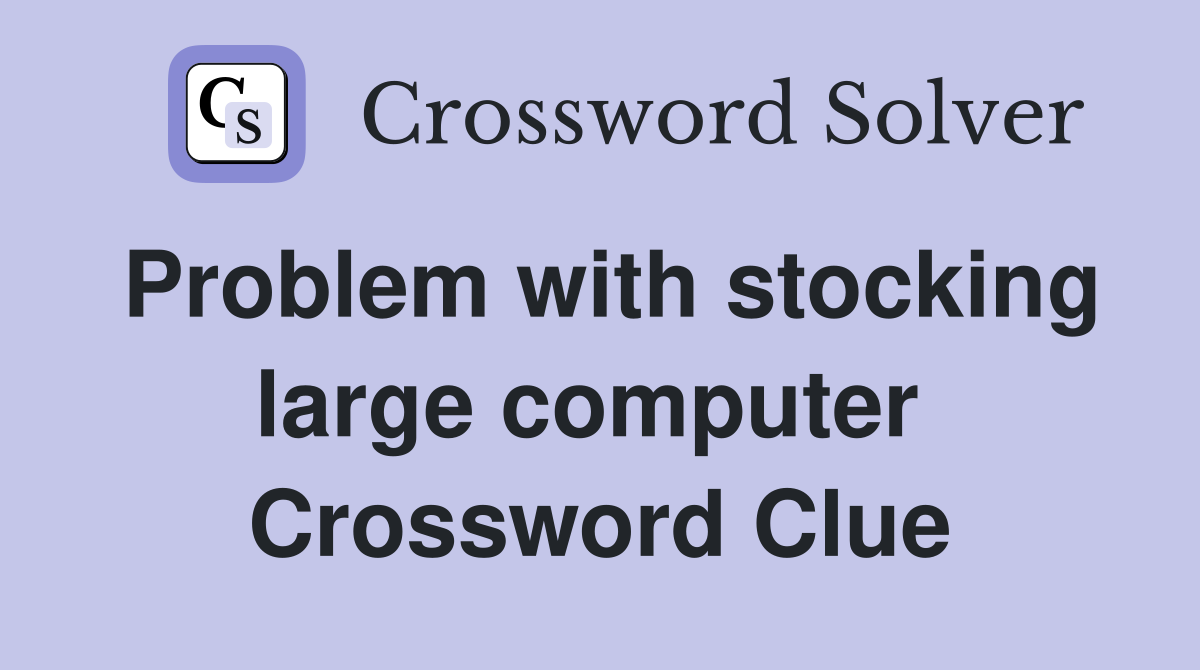 Problem with stocking large computer  Crossword Clue