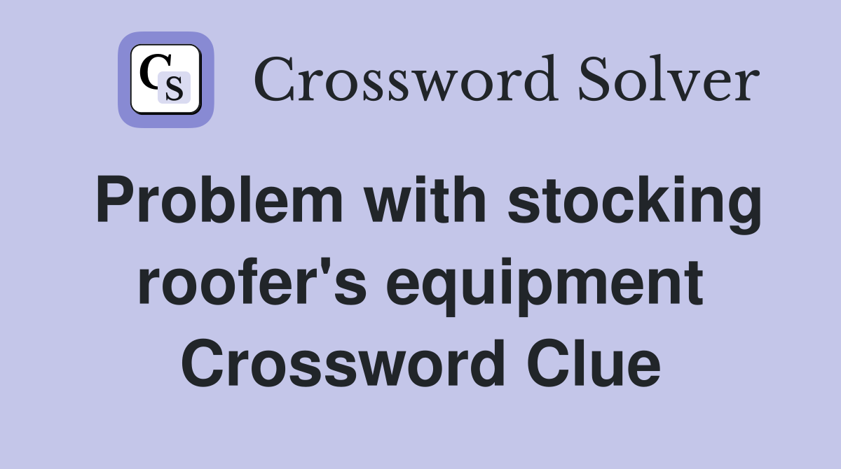 Problem with stocking roofer's equipment Crossword Clue