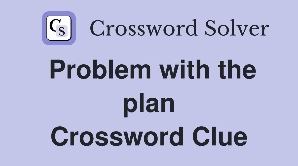 Problem with the plan Crossword Clue