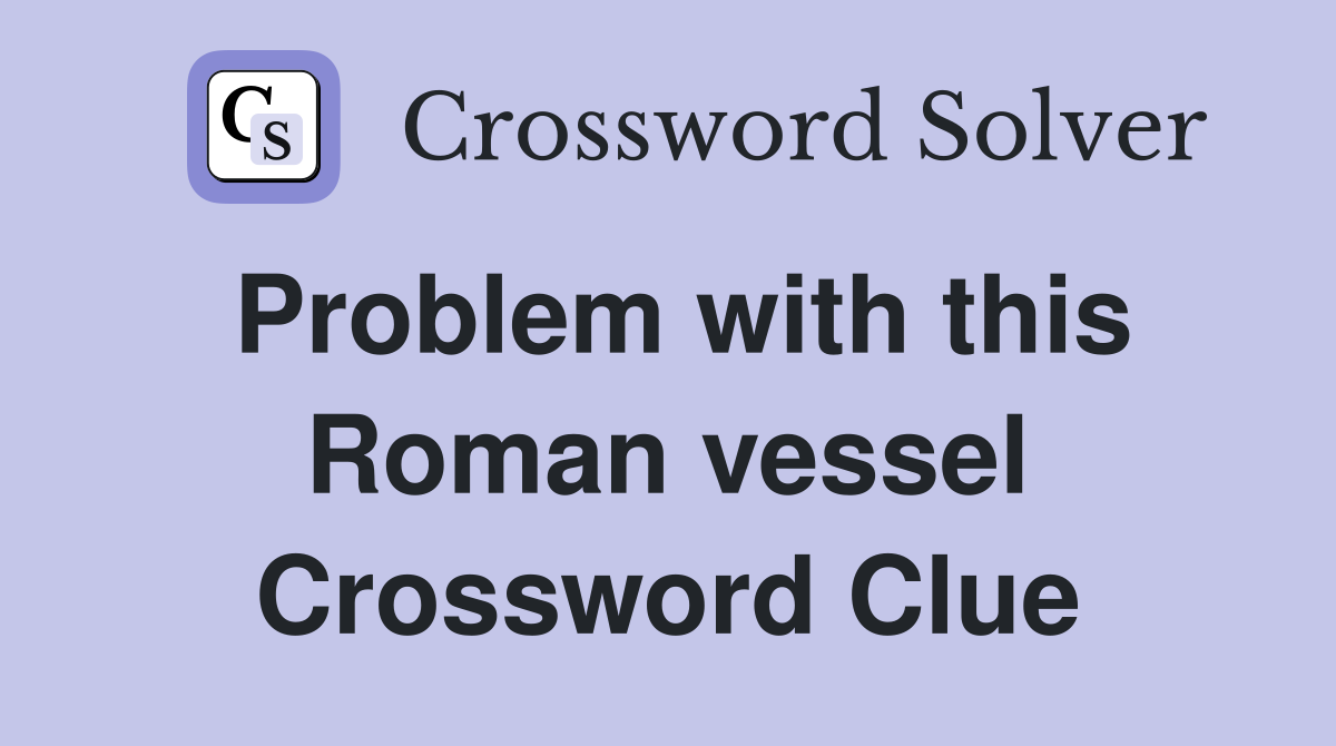 Problem with this Roman vessel Crossword Clue