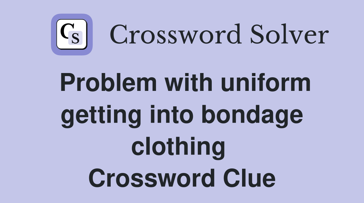 Problem with uniform getting into bondage clothing  Crossword Clue
