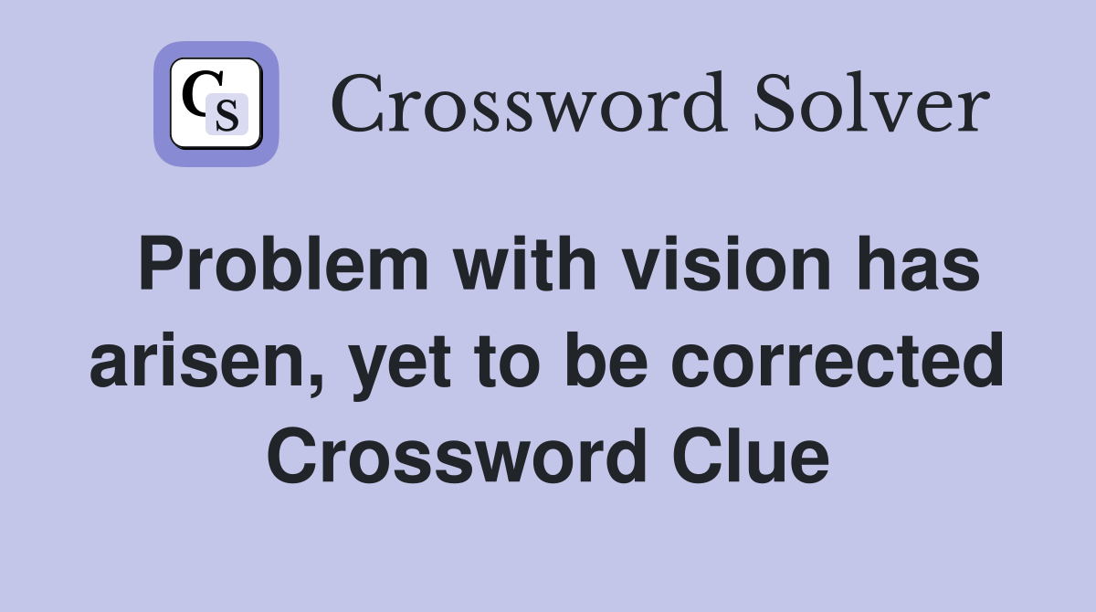 Problem with vision has arisen, yet to be corrected Crossword Clue