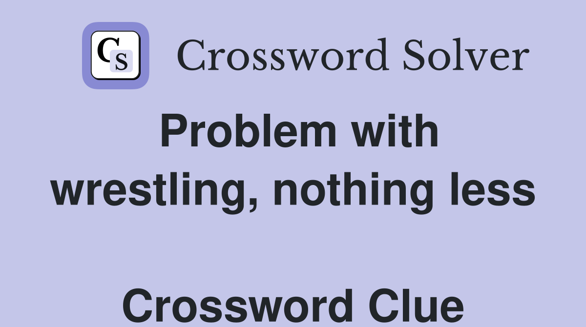 Problem with wrestling, nothing less  Crossword Clue