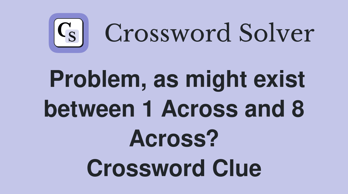 Problem, as might exist between 1 Across and 8 Across? Crossword Clue
