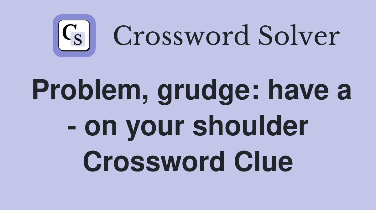 Problem, grudge: have a - on your shoulder Crossword Clue