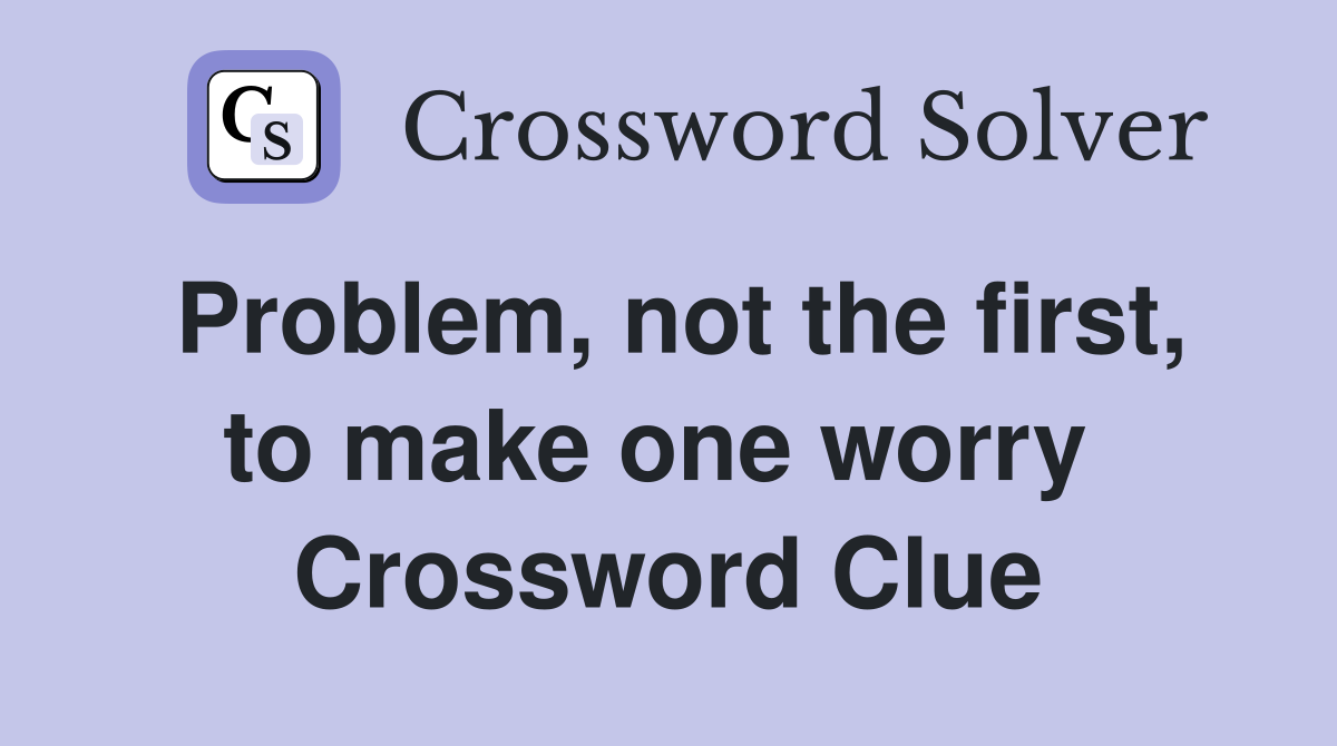 Problem, not the first, to make one worry  Crossword Clue