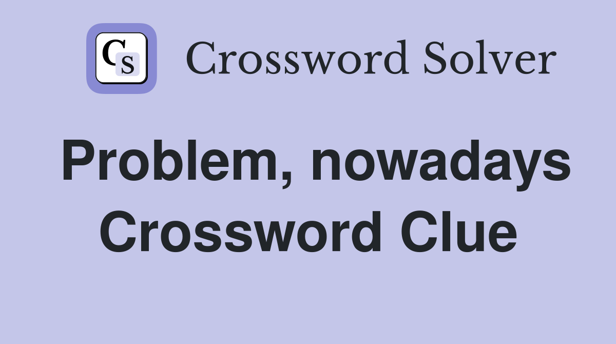 Problem, nowadays Crossword Clue