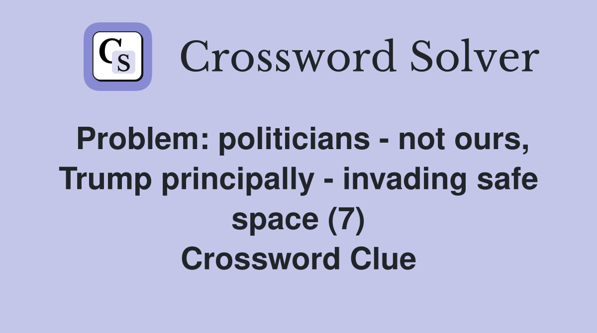 Problem: politicians - not ours, Trump principally - invading safe space (7) Crossword Clue
