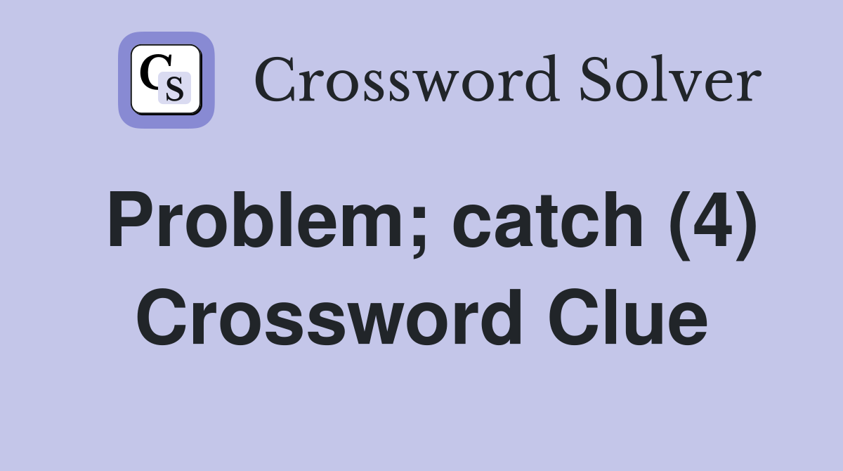 Problem; catch (4) Crossword Clue