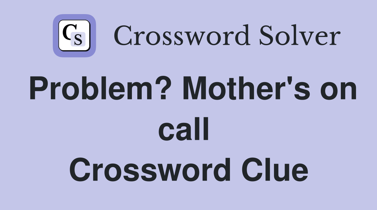 Problem? Mother's on call  Crossword Clue