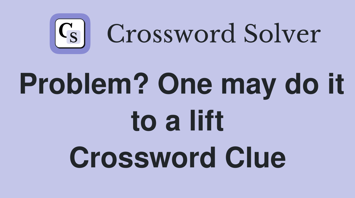 Problem? One may do it to a lift Crossword Clue