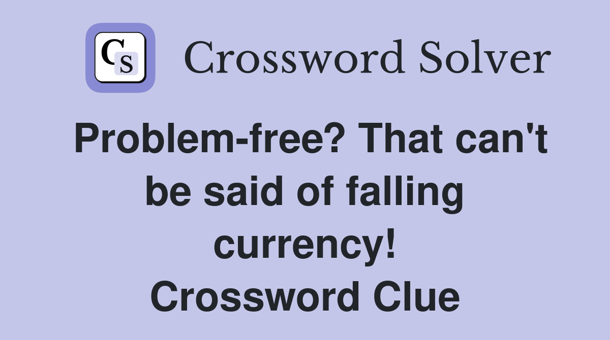 Problem-free? That can't be said of falling currency! Crossword Clue