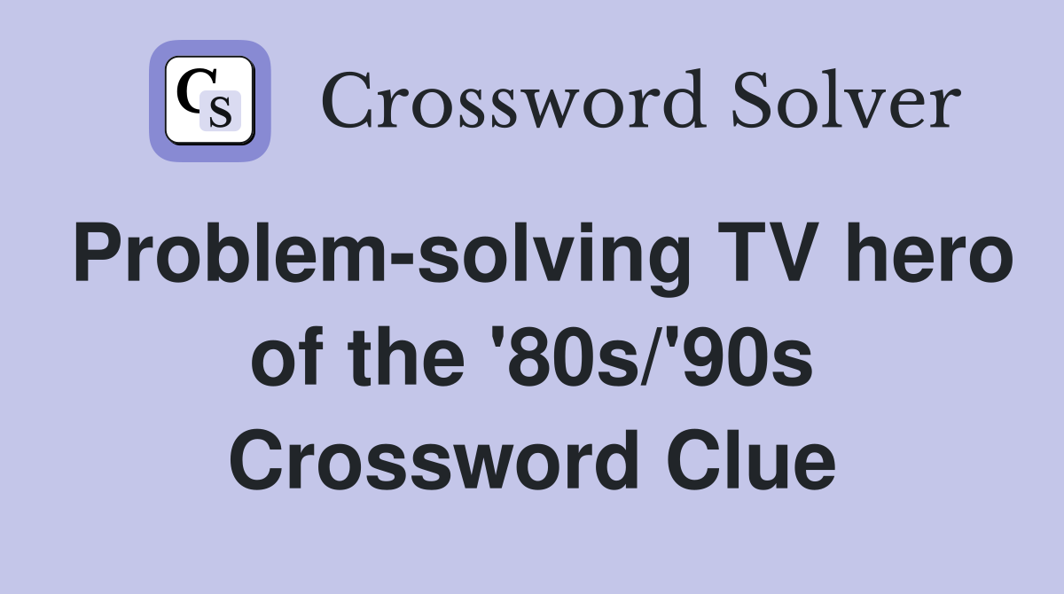 Problem-solving TV hero of the '80s/'90s Crossword Clue