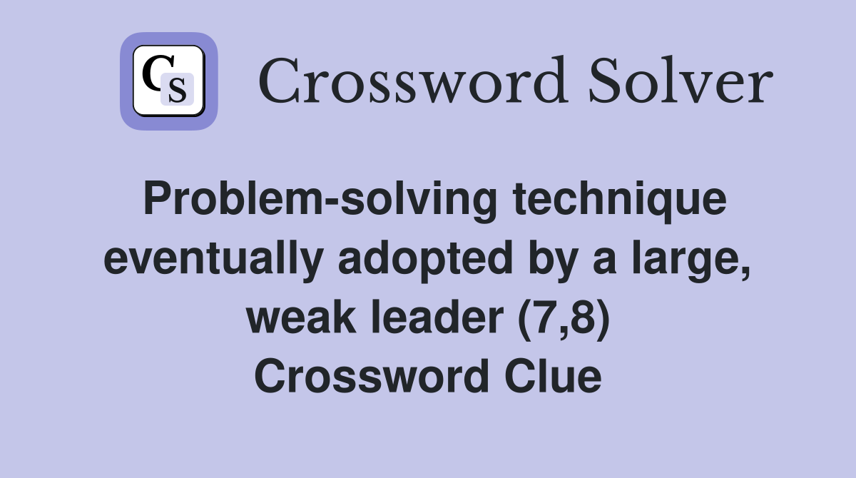 Problem-solving technique eventually adopted by a large, weak leader (7,8) Crossword Clue
