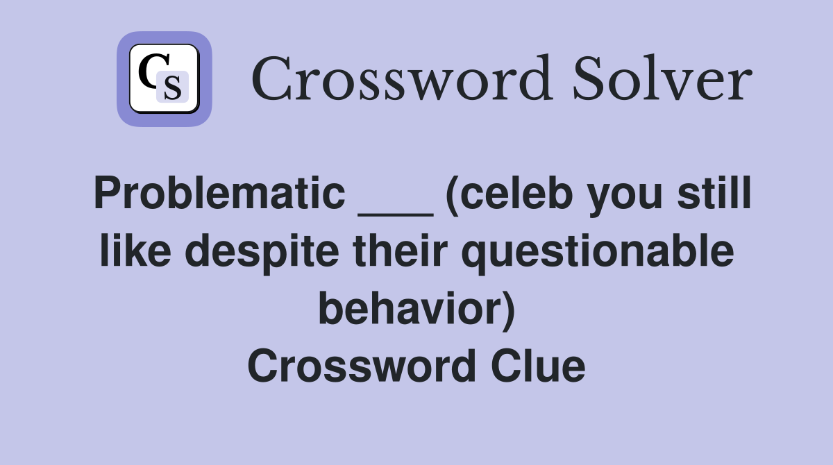 Problematic ___ (celeb you still like despite their questionable behavior) Crossword Clue
