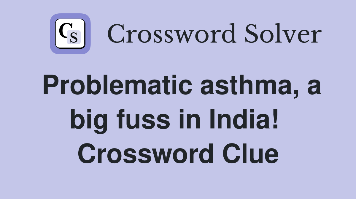 Problematic asthma, a big fuss in India!  Crossword Clue