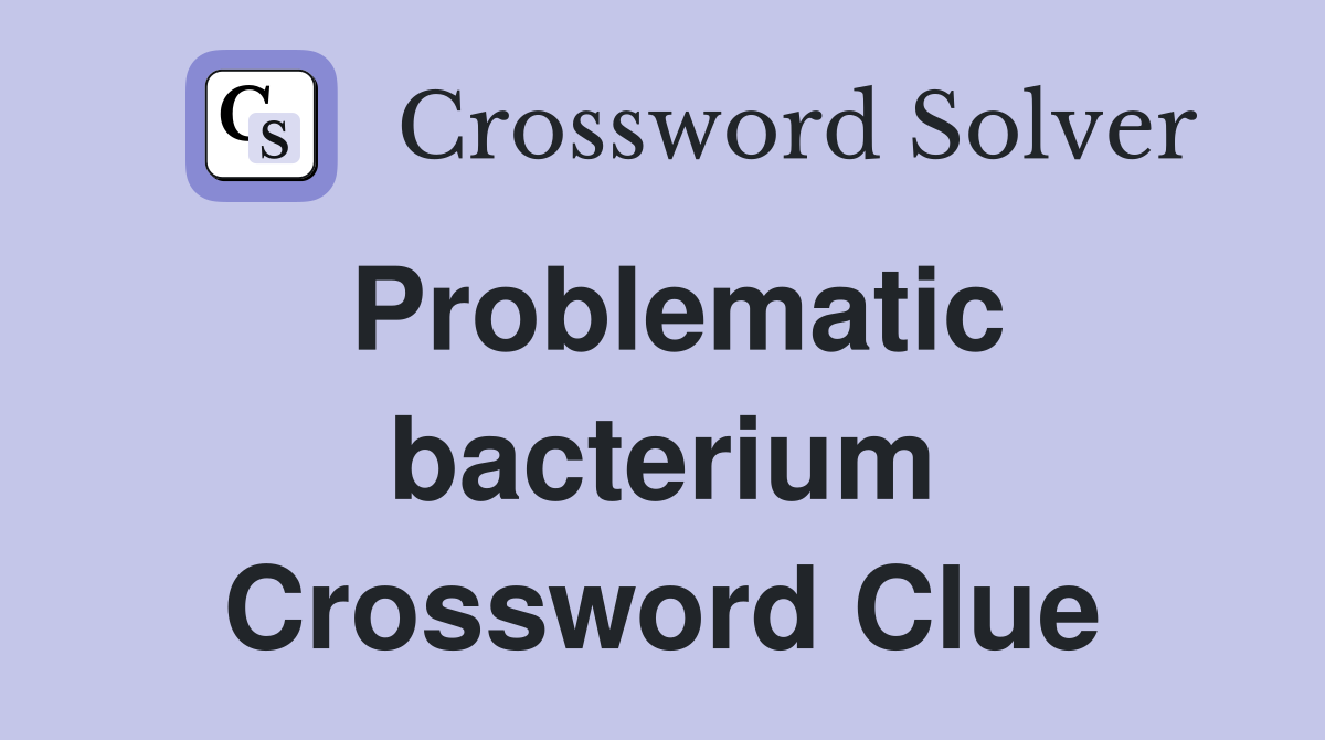 Problematic bacterium Crossword Clue