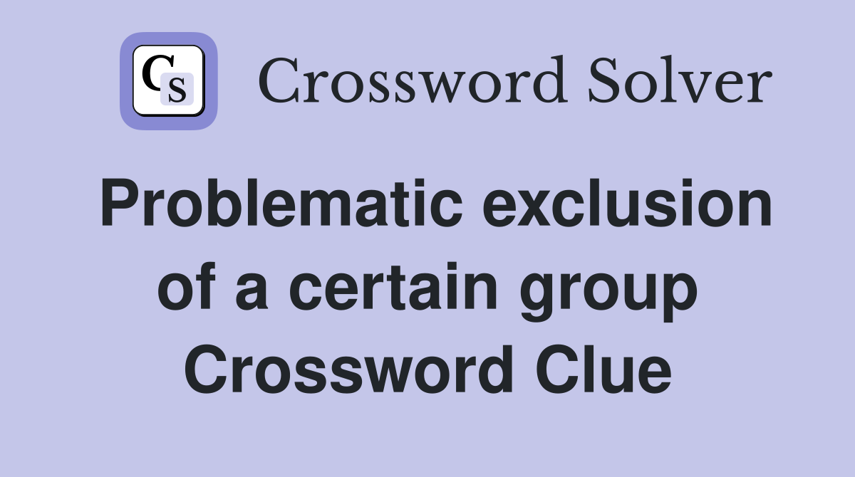 Problematic exclusion of a certain group Crossword Clue