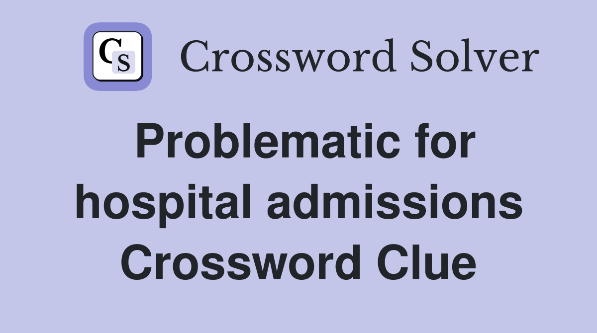 Problematic for hospital admissions Crossword Clue