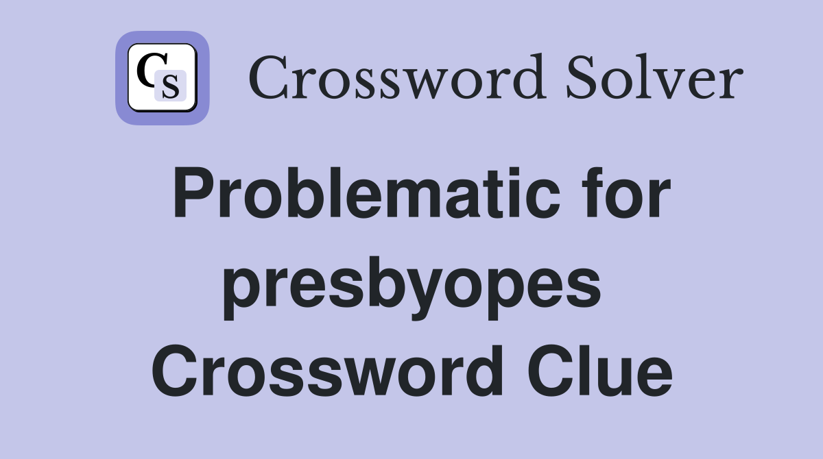 Problematic for presbyopes Crossword Clue