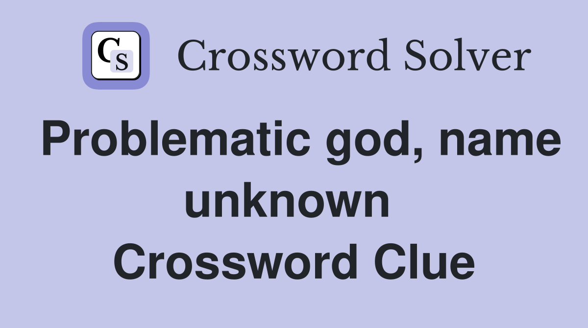 Problematic god, name unknown  Crossword Clue