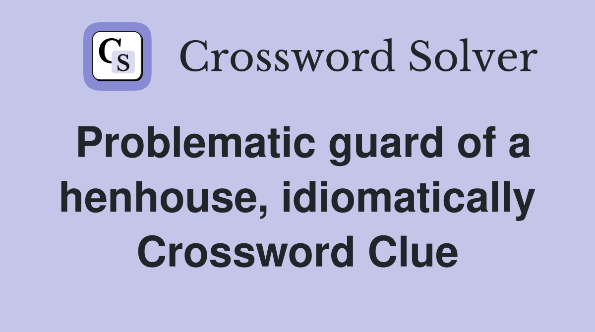 Problematic guard of a henhouse, idiomatically Crossword Clue