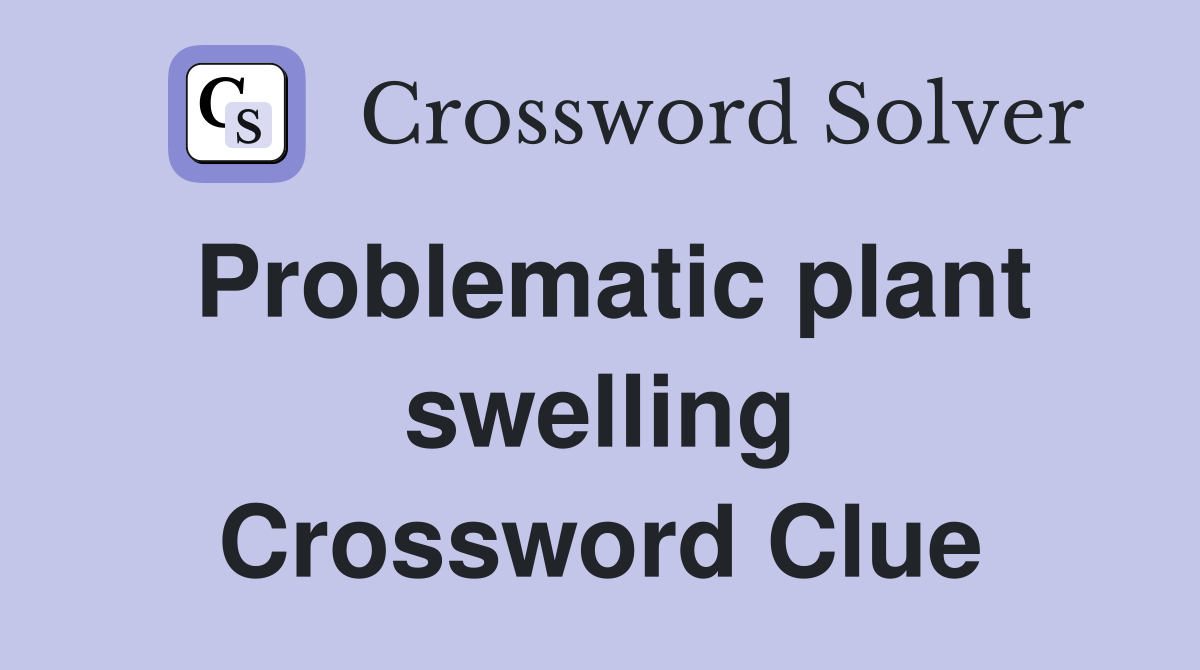 Problematic plant swelling Crossword Clue