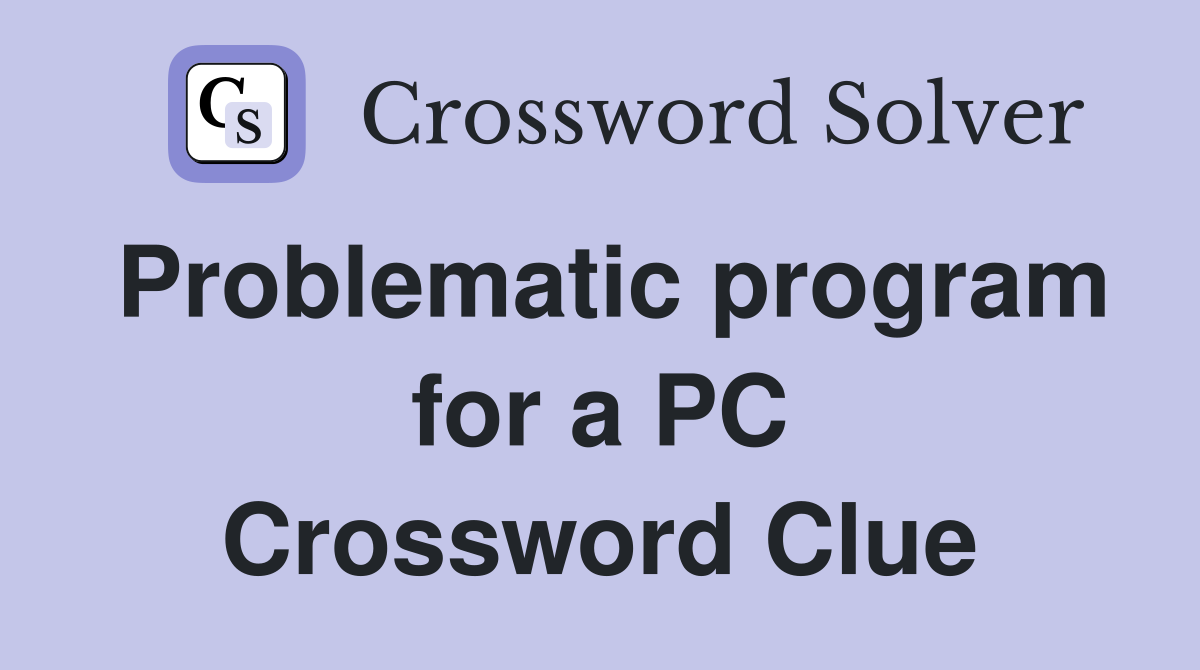 Problematic program for a PC Crossword Clue