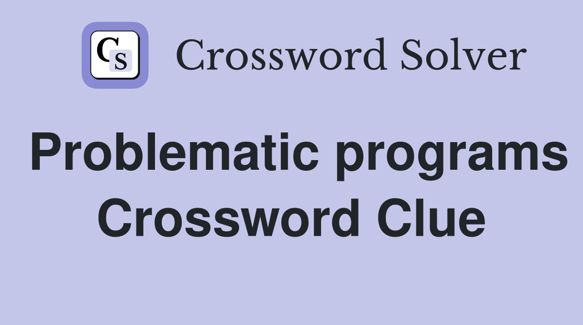 Problematic programs Crossword Clue