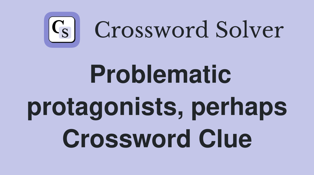 Problematic protagonists, perhaps Crossword Clue