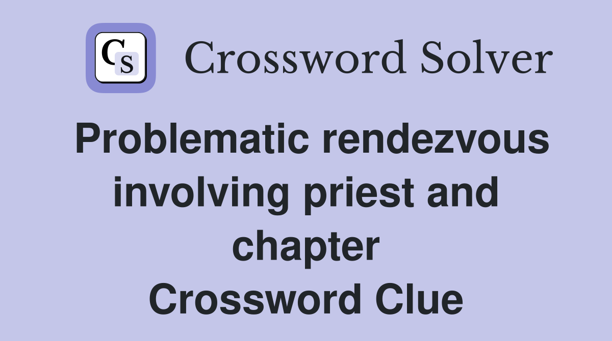 Problematic rendezvous involving priest and chapter Crossword Clue