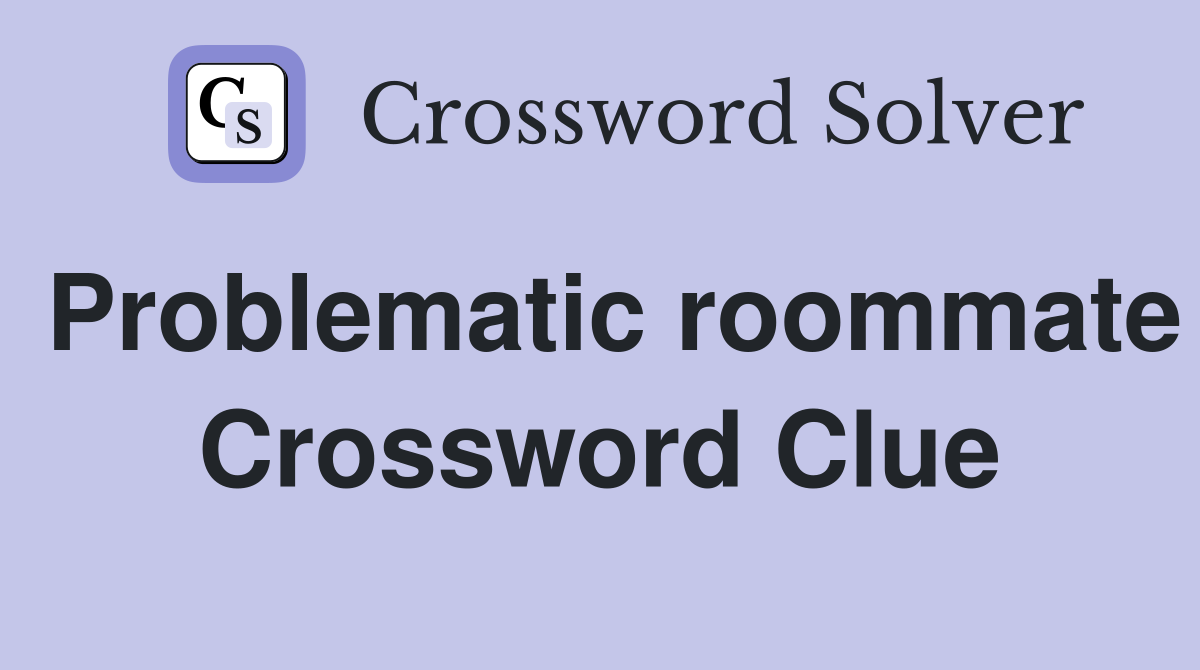 Problematic roommate Crossword Clue