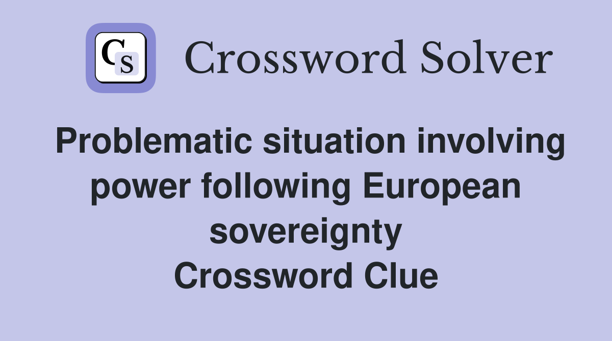 Problematic situation involving power following European sovereignty Crossword Clue