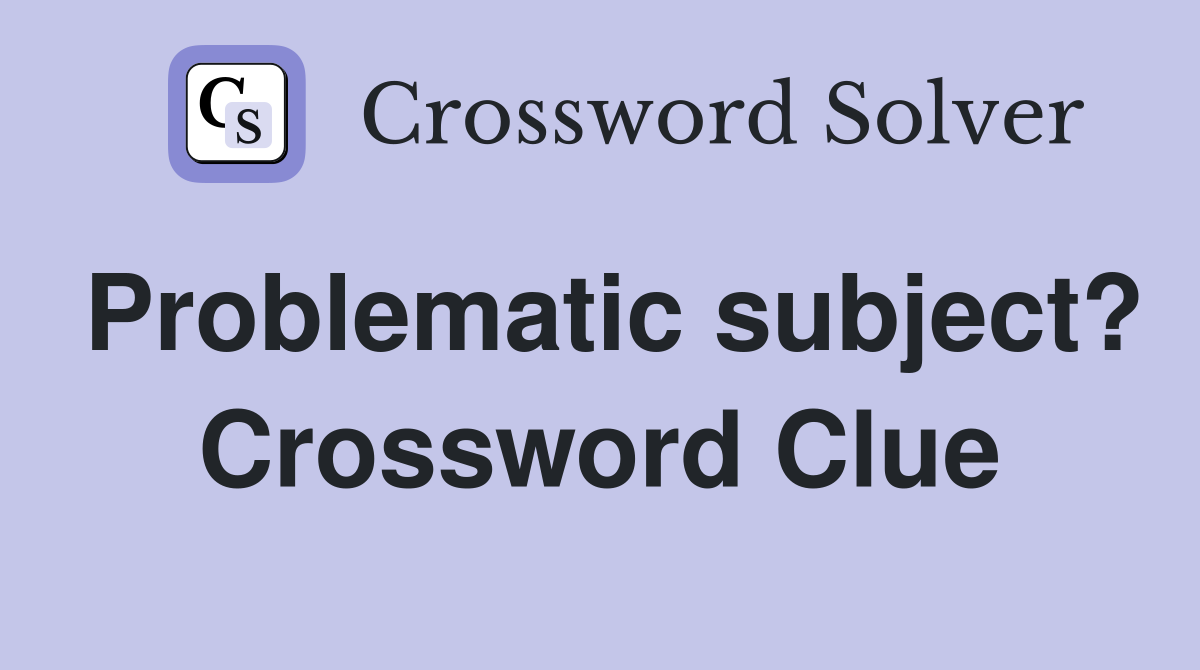 Problematic subject? Crossword Clue