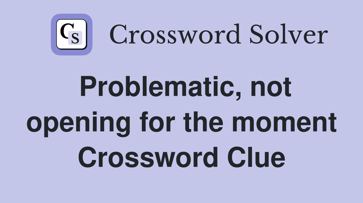 Problematic, not opening for the moment Crossword Clue