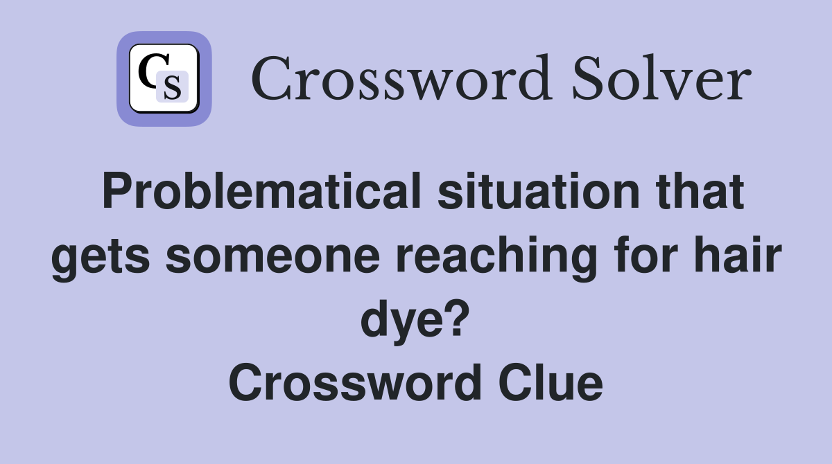 Problematical situation that gets someone reaching for hair dye? Crossword Clue