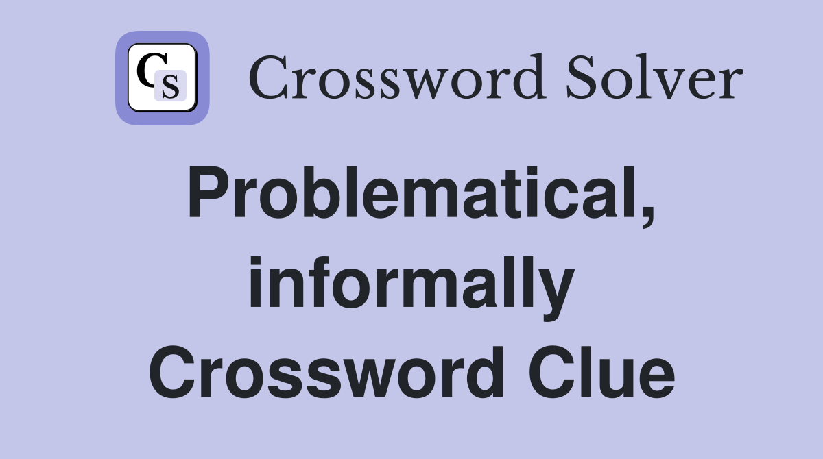 Problematical, informally Crossword Clue