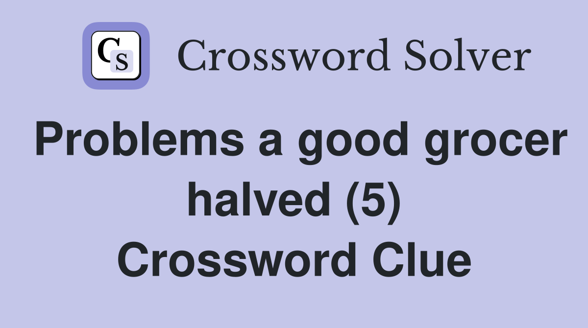 Problems a good grocer halved (5) Crossword Clue