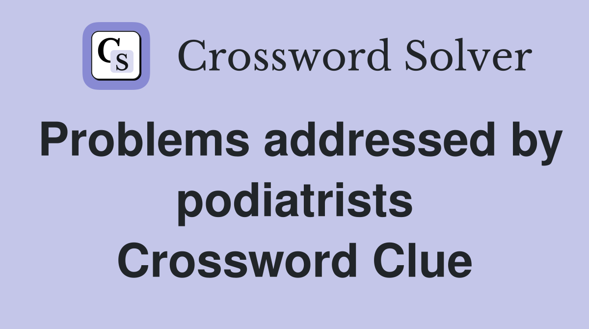 Problems addressed by podiatrists Crossword Clue