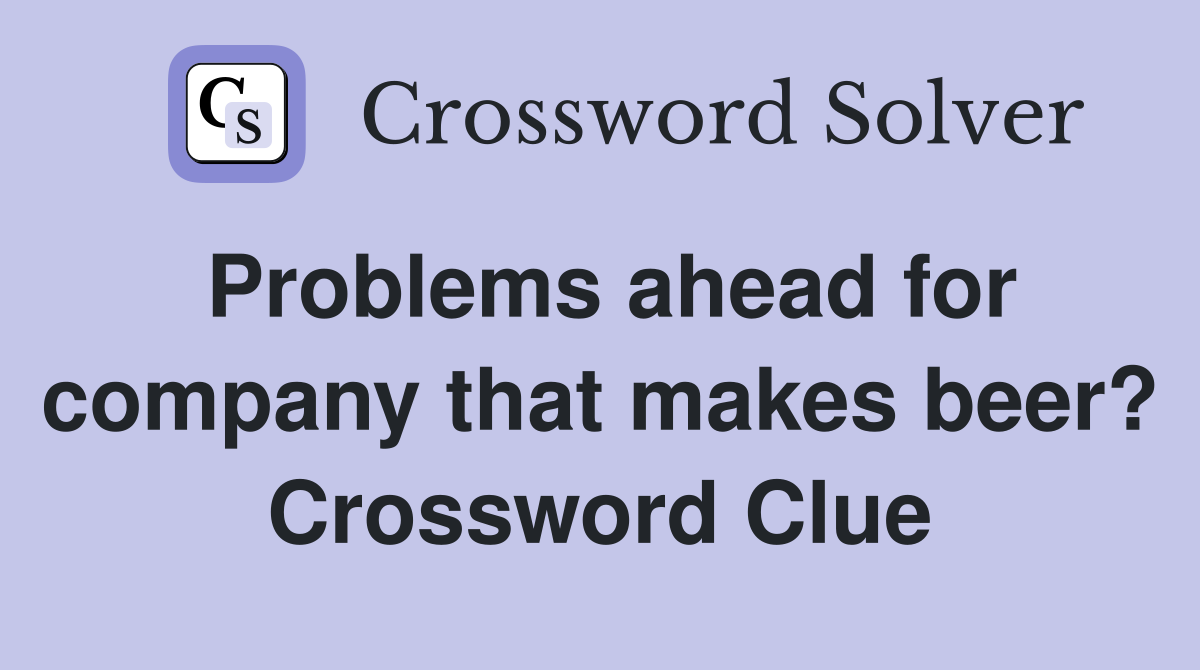Problems ahead for company that makes beer? Crossword Clue