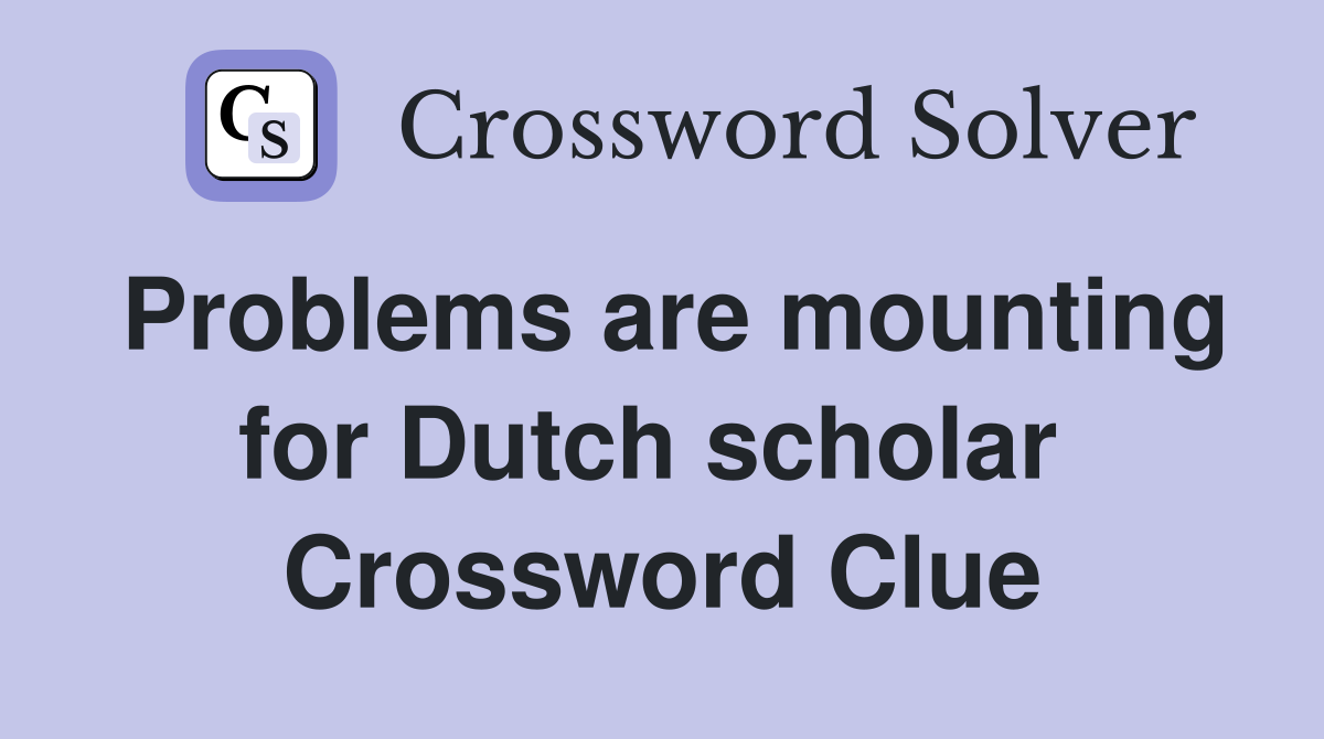 Problems are mounting for Dutch scholar  Crossword Clue