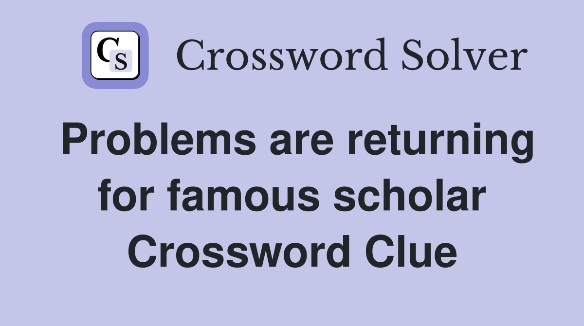 Problems are returning for famous scholar Crossword Clue
