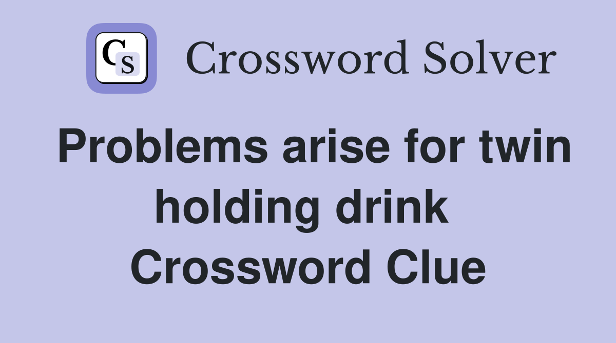 Problems arise for twin holding drink  Crossword Clue
