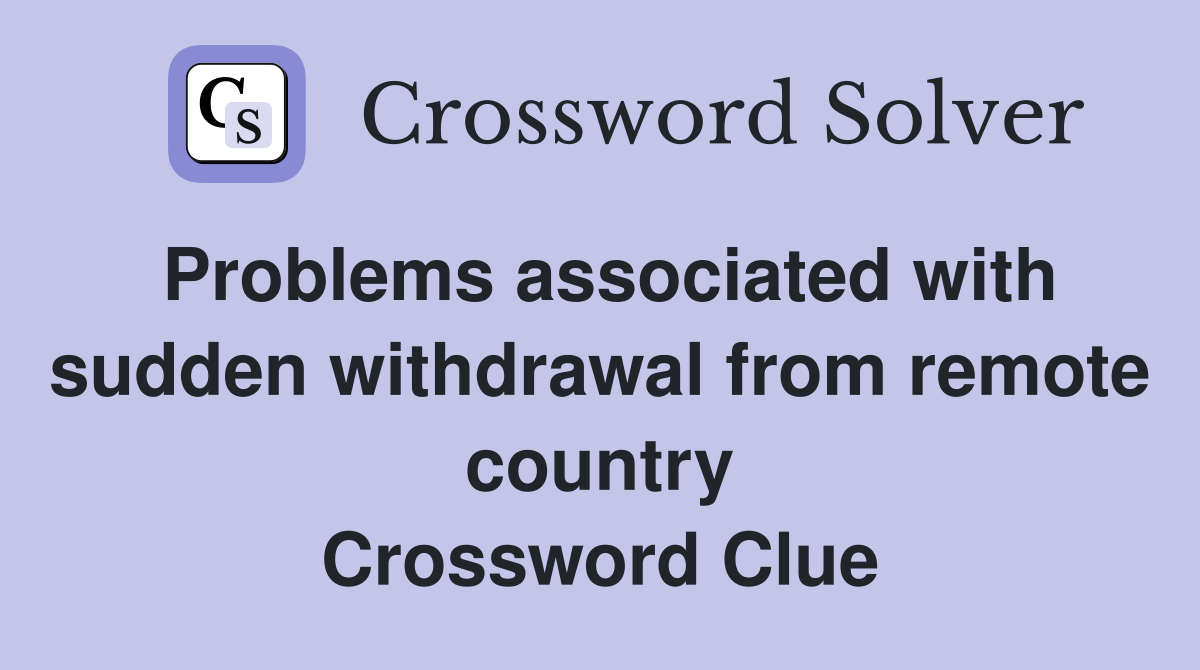 Problems associated with sudden withdrawal from remote country Crossword Clue