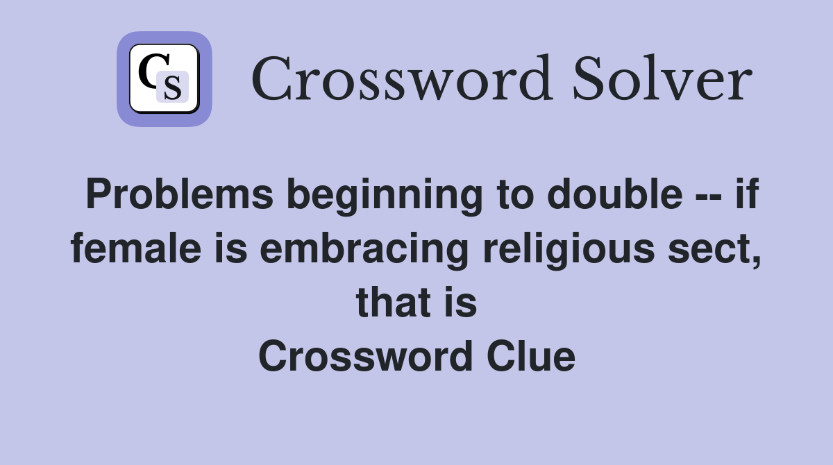 Problems beginning to double -- if female is embracing religious sect, that is Crossword Clue