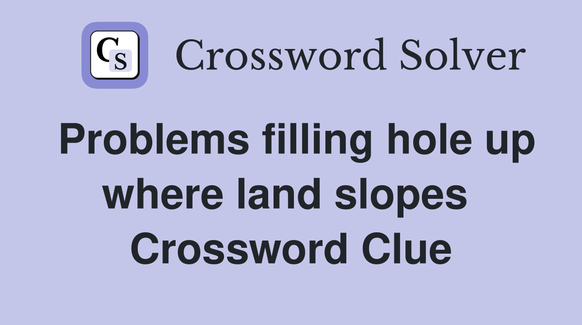 Problems filling hole up where land slopes  Crossword Clue