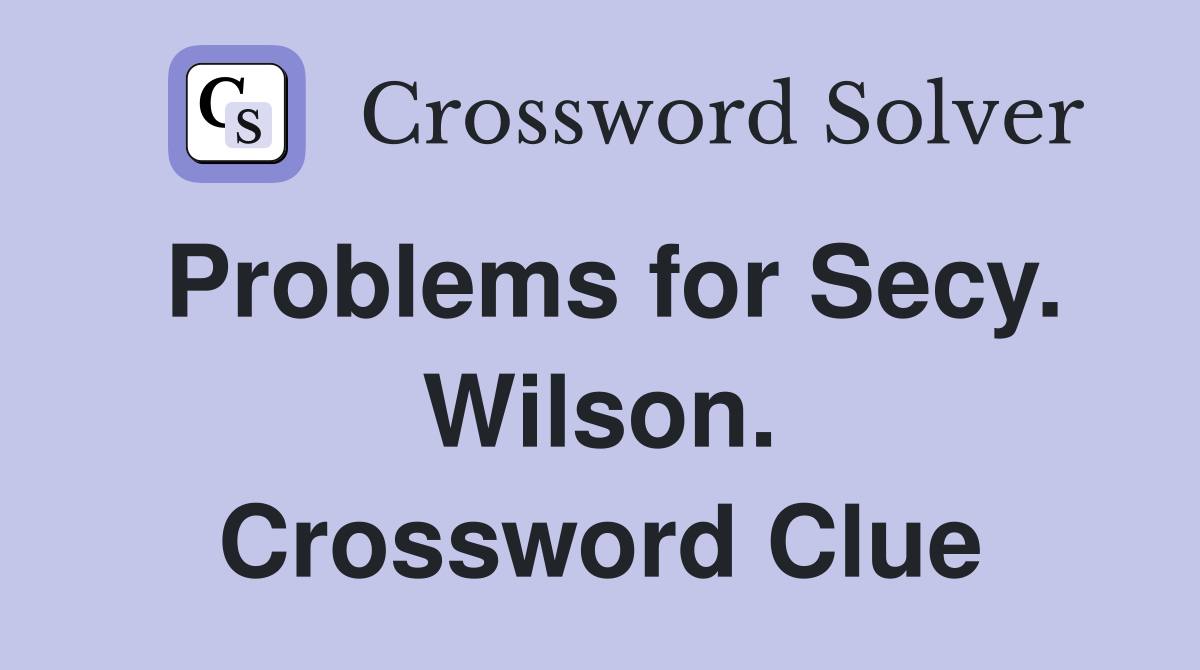 Problems for Secy. Wilson. Crossword Clue