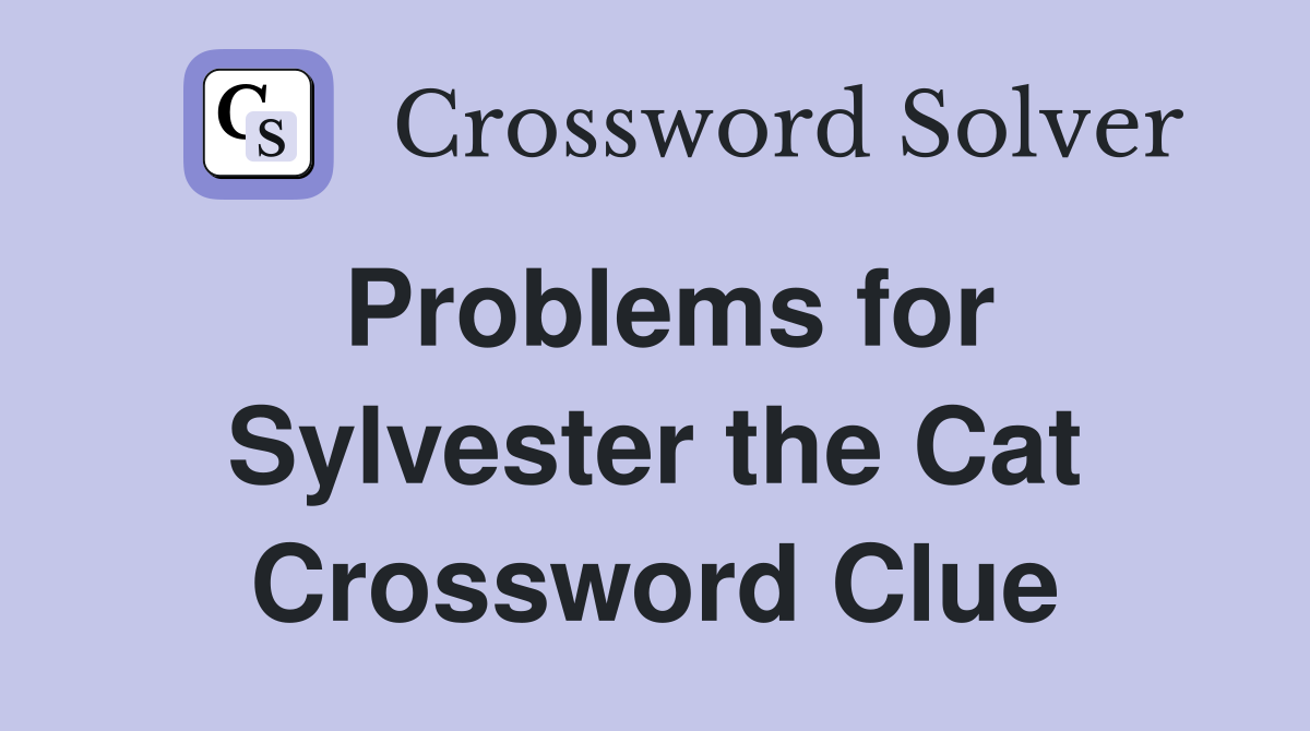 Problems for Sylvester the Cat Crossword Clue